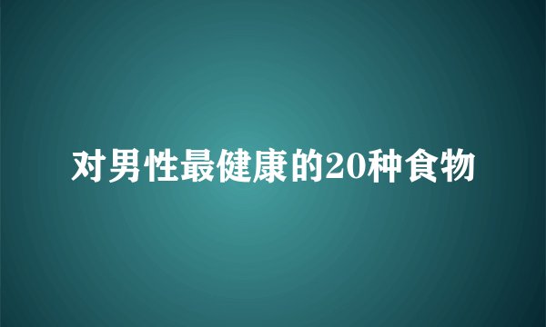 对男性最健康的20种食物