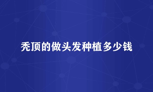秃顶的做头发种植多少钱