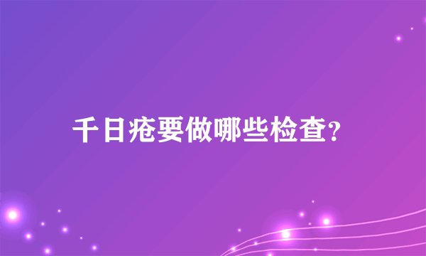 千日疮要做哪些检查？