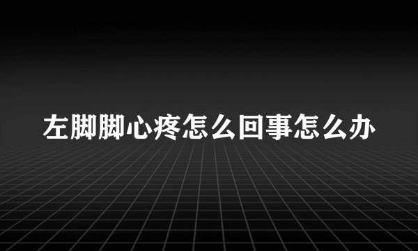 左脚脚心疼怎么回事怎么办
