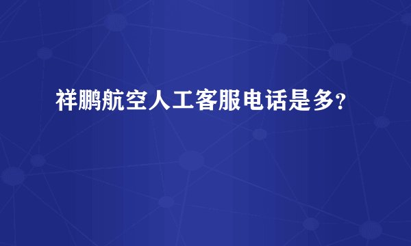 祥鹏航空人工客服电话是多？