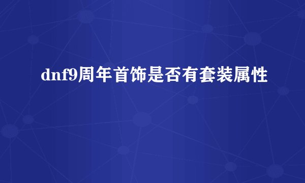 dnf9周年首饰是否有套装属性