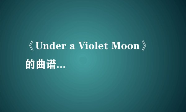 《Under a Violet Moon》 的曲谱是什么?