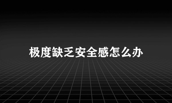 极度缺乏安全感怎么办