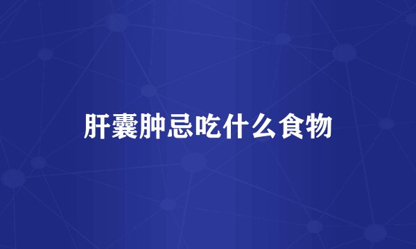 肝囊肿忌吃什么食物