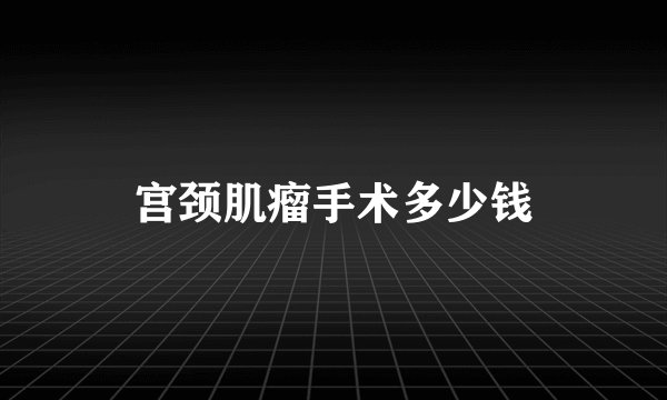 宫颈肌瘤手术多少钱