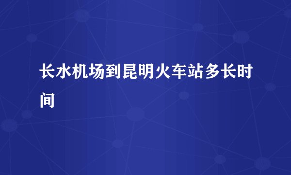 长水机场到昆明火车站多长时间