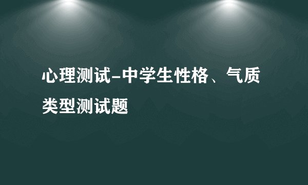 心理测试-中学生性格、气质类型测试题