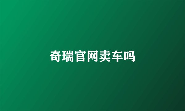 奇瑞官网卖车吗