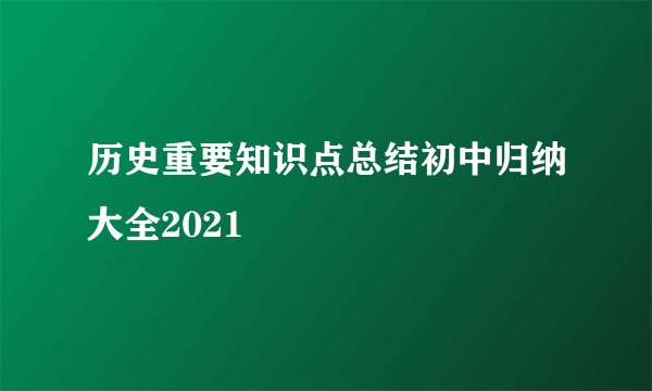 历史重要知识点总结初中归纳大全2021