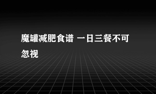魔罐减肥食谱 一日三餐不可忽视