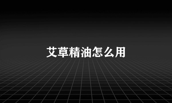 艾草精油怎么用