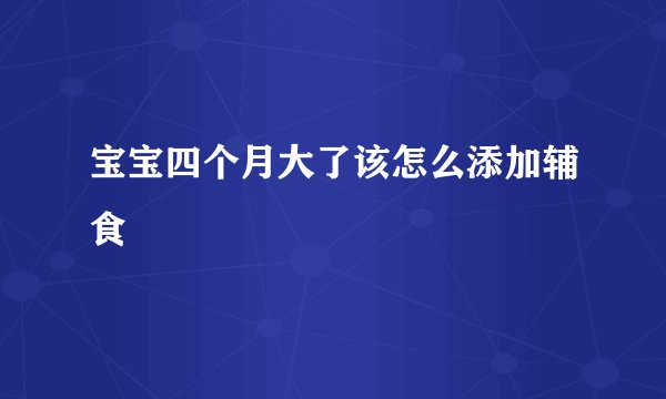 宝宝四个月大了该怎么添加辅食