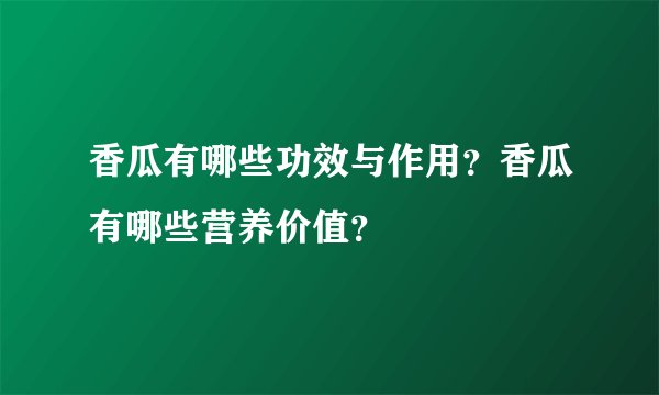 香瓜有哪些功效与作用?香瓜有哪些营养价值?