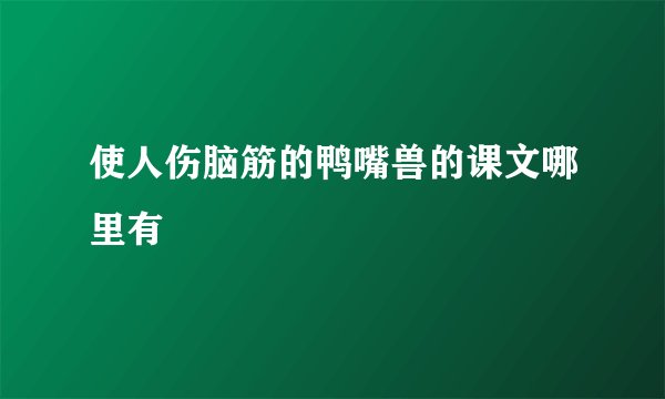 使人伤脑筋的鸭嘴兽的课文哪里有