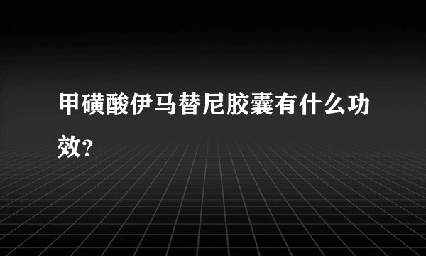 甲磺酸伊马替尼胶囊有什么功效?