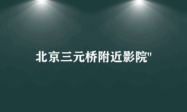 北京三元桥附近影院