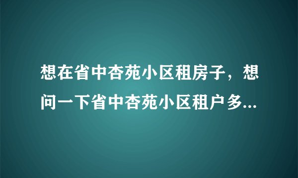 想在省中杏苑小区租房子,想问一下省中杏苑小区租户多还是住户多?