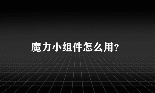 魔力小组件怎么用？
