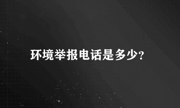 环境举报电话是多少？