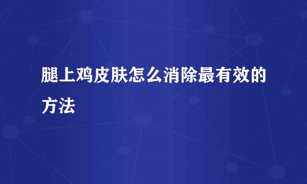 腿上鸡皮肤怎么消除最有效的方法