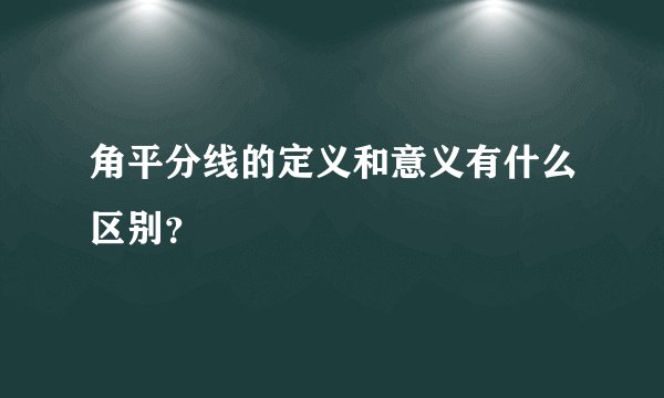 角平分线的定义和意义有什么区别？