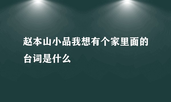 赵本山小品我想有个家里面的台词是什么