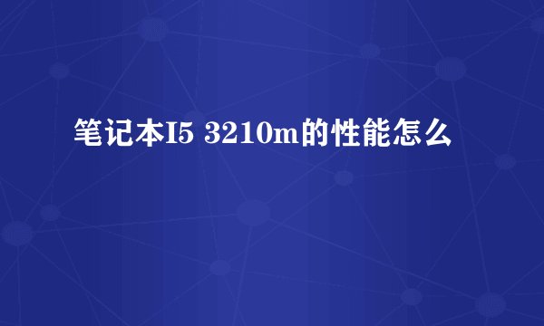 笔记本I5 3210m的性能怎么