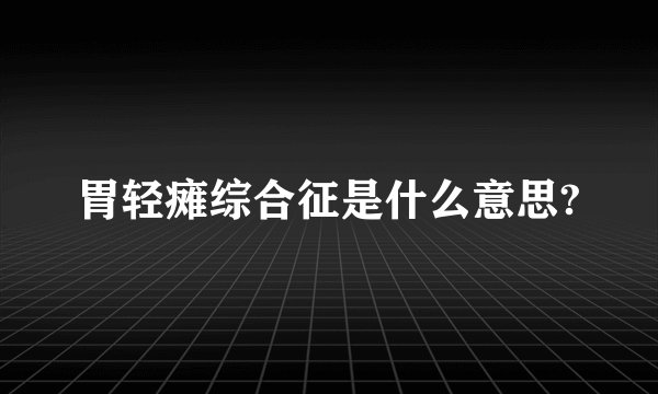 胃轻瘫综合征是什么意思?