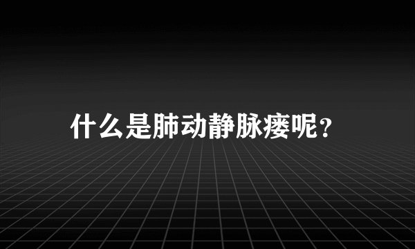 什么是肺动静脉瘘呢？