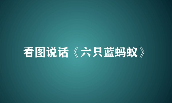 看图说话《六只蓝蚂蚁》