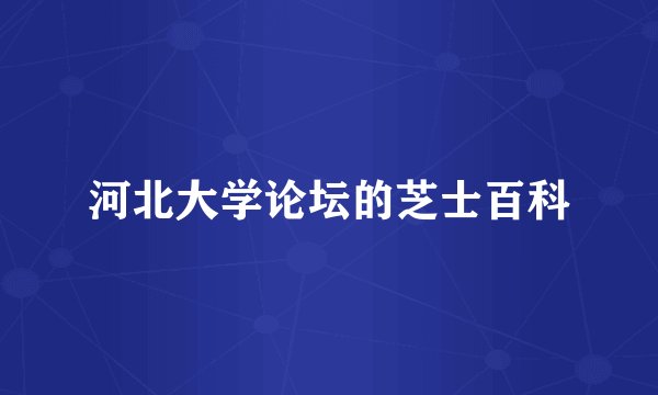 河北大学论坛的芝士百科