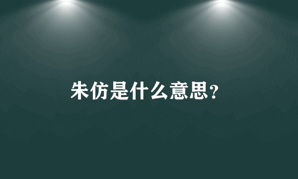 朱仿是什么意思？