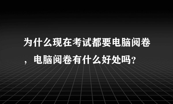 为什么现在考试都要电脑阅卷,电脑阅卷有什么好处吗?