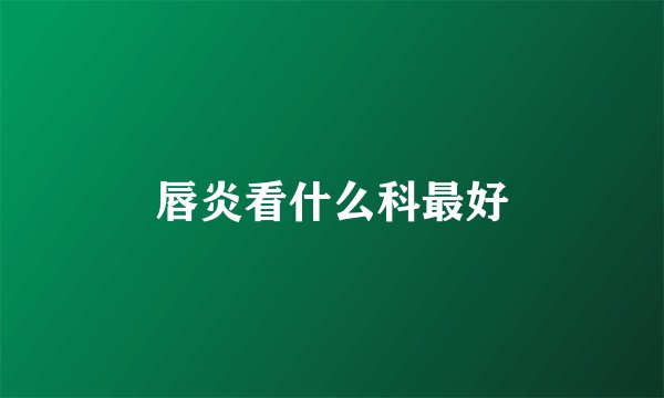 唇炎看什么科最好