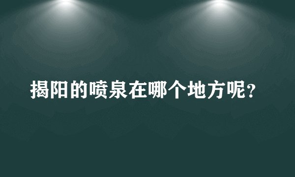 揭阳的喷泉在哪个地方呢？