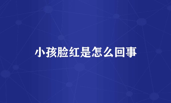 小孩脸红是怎么回事