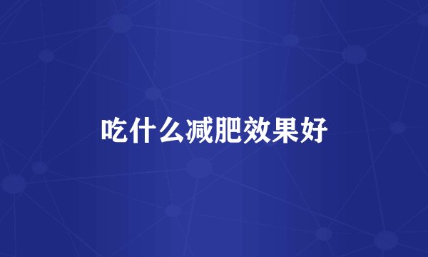 吃什么减肥效果好