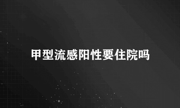 甲型流感阳性要住院吗