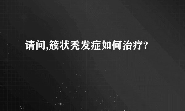 请问,簇状秃发症如何治疗?