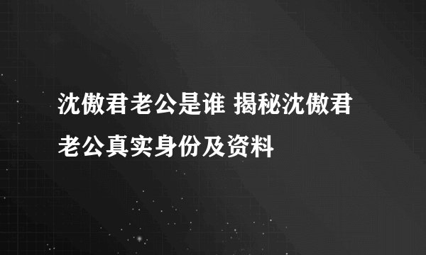 沈傲君老公是谁 揭秘沈傲君老公真实身份及资料