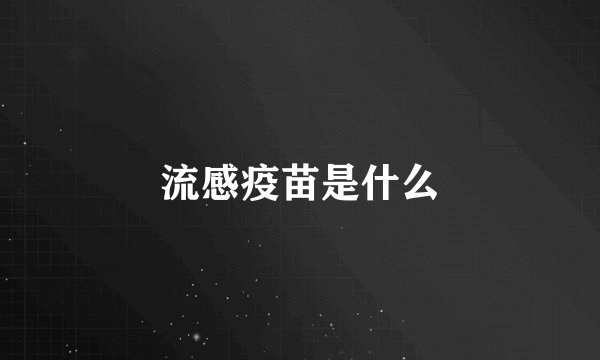 流感疫苗是什么