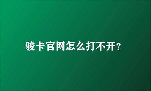 骏卡官网怎么打不开？