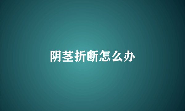 阴茎折断怎么办