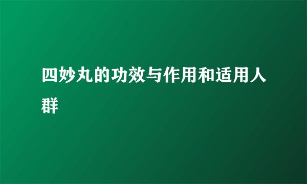 四妙丸的功效与作用和适用人群