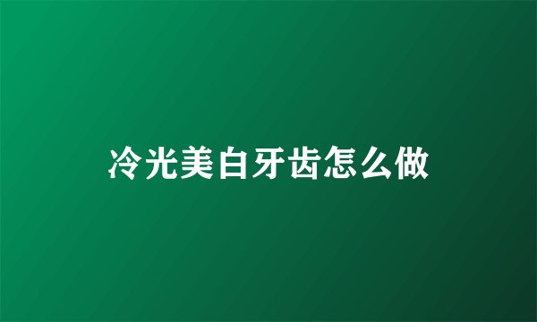 冷光美白牙齿怎么做