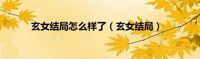 玄女结局怎么样了（玄女结局）