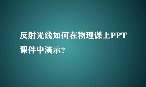 反射光线如何在物理课上PPT课件中演示?