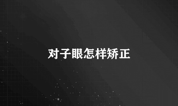 对子眼怎样矫正