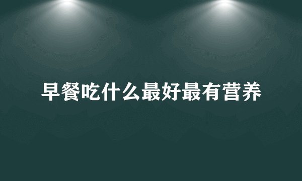 早餐吃什么最好最有营养